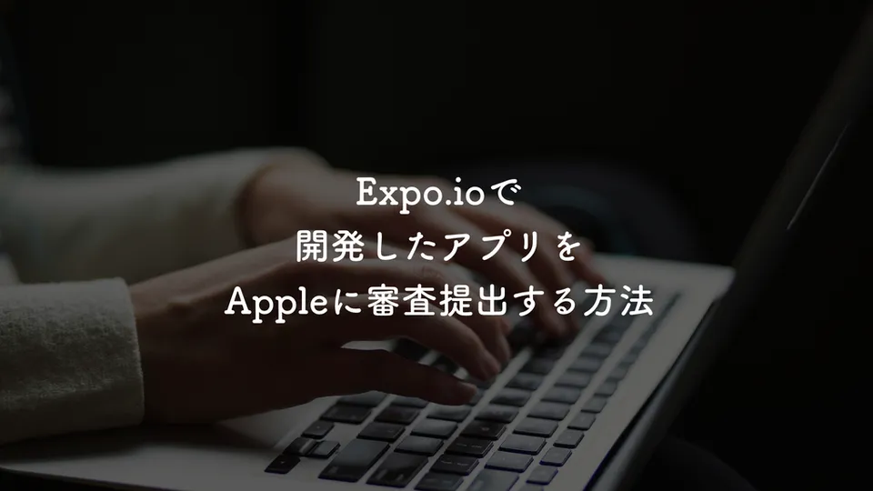 Expo.ioで開発したアプリをAppleに審査提出する方法