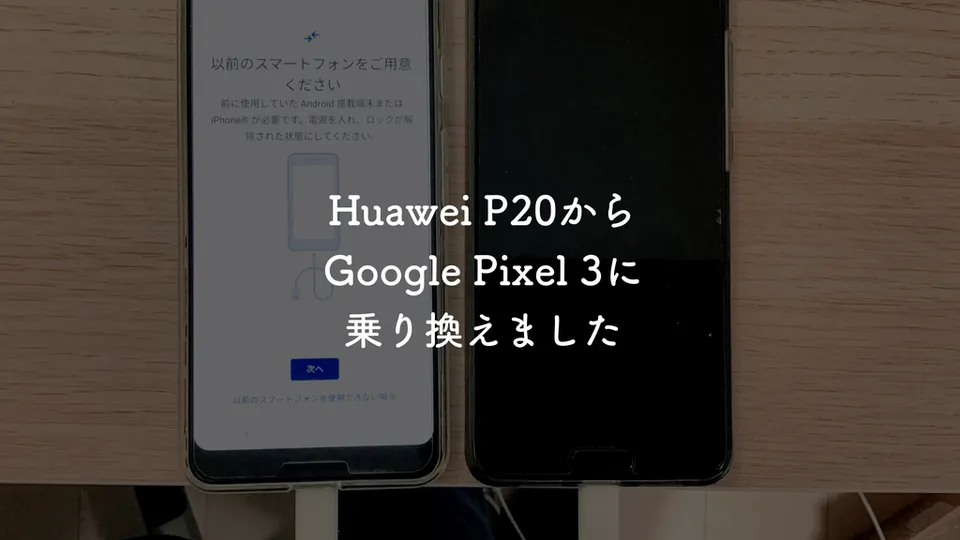 Huawei P20からGoogle Pixel 3に乗り換えたら日々が捗るような気がしてきた話