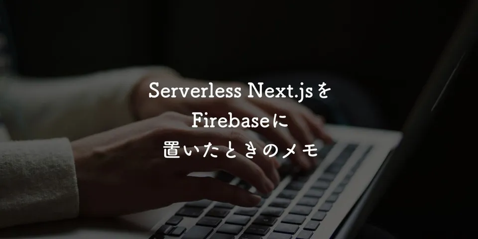 Serverless Next.jsをFirebaseに置いたときのメモ