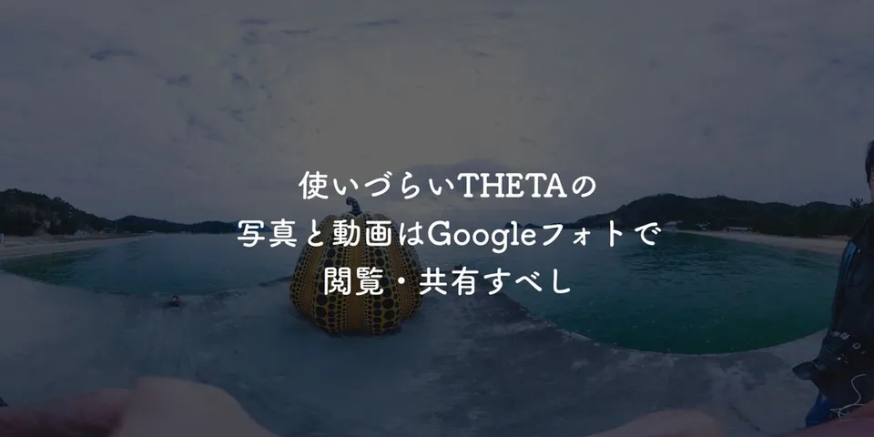 使いづらいTHETAの360°写真と動画はGoogleフォトで閲覧・共有すべし