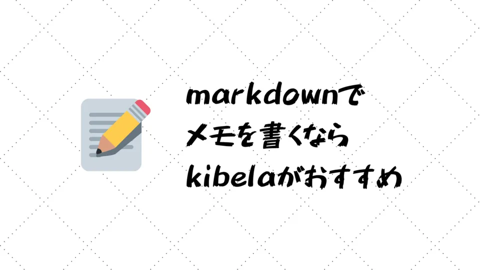 markdownでメモを書くならkibelaがおすすめ