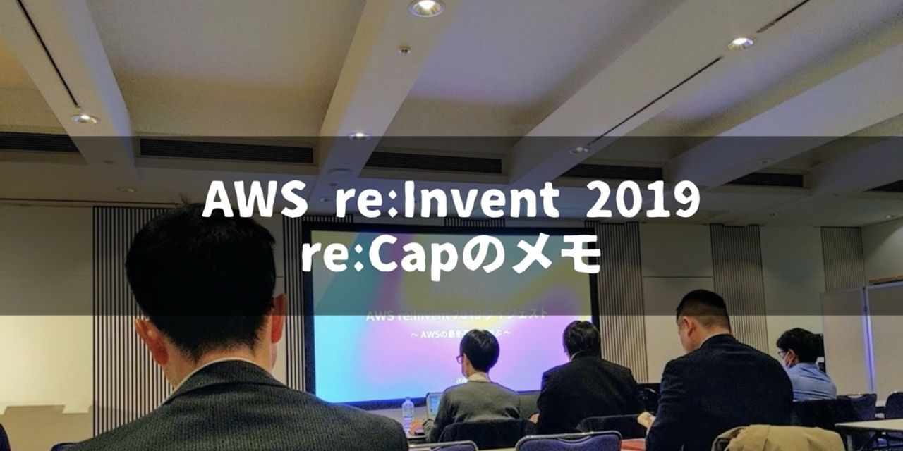【福岡開催】AWS re:Invent 2019 re:Capでのメモ｜飽き性の頭の中