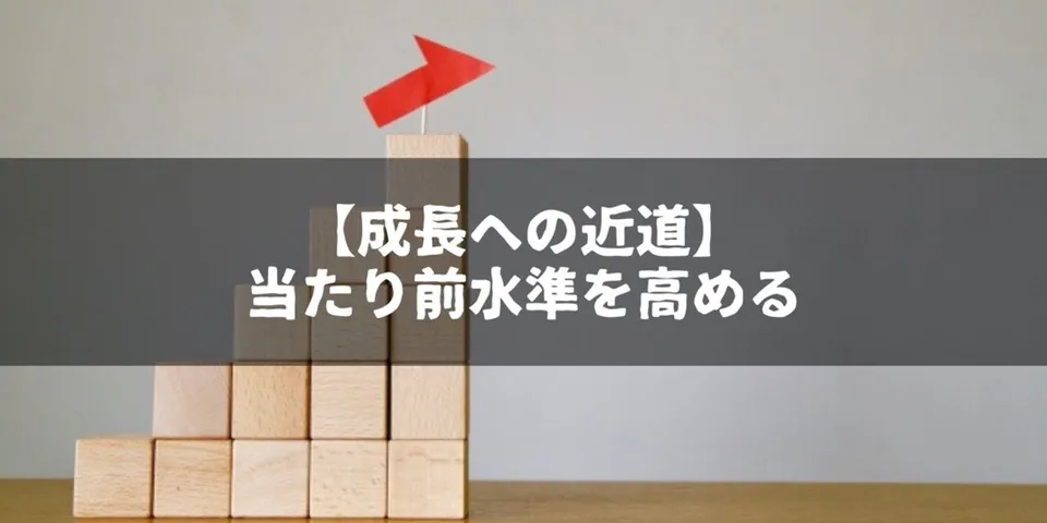 環境を変えて当たり前水準を上げることが成長への近道だと思う