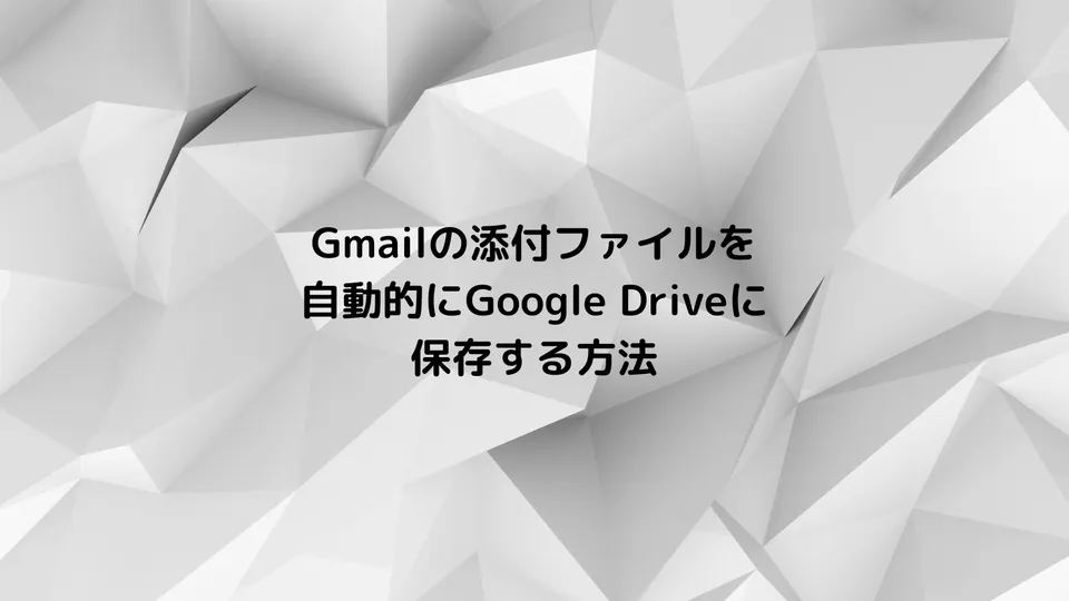 Gmailの添付ファイルを自動的にGoogle Driveに保存する方法｜Google Apps Script（GAS）